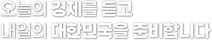 오늘의 경제를 듣고 내일의 대한민국을 준비합니다.